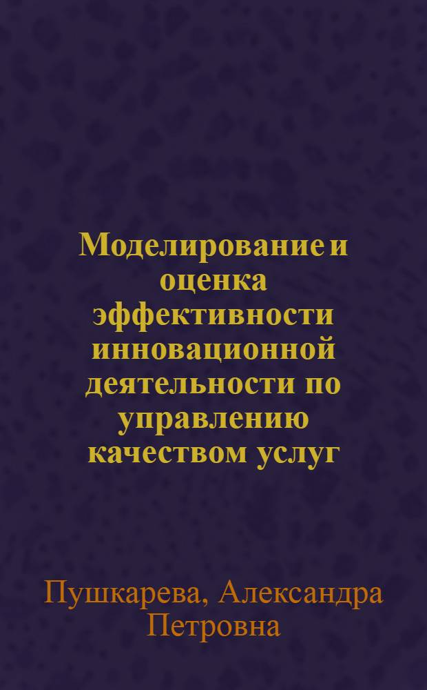 Моделирование и оценка эффективности инновационной деятельности по управлению качеством услуг : автореф. дис. на соиск. учен. степ. к. э. н. : специальность 08.00.05 <Экономика и управление народным хозяйством по отраслям и сферам деятельности>