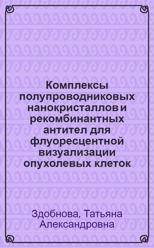 Комплексы полупроводниковых нанокристаллов и рекомбинантных антител для флуоресцентной визуализации опухолевых клеток : автореф. дис. на соиск. учен. степ. к. б. н. : специальность 03.01.03 <Молекулярная биология>