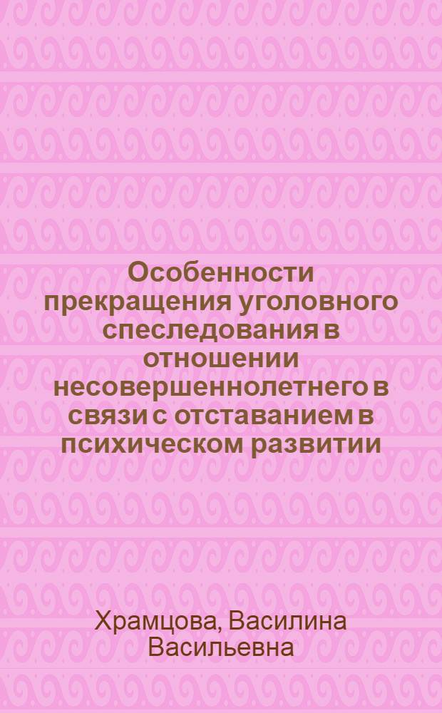 Особенности прекращения уголовного спеследования в отношении несовершеннолетнего в связи с отставанием в психическом развитии, не связанным с психическим расстройством : автореф. дис. на соиск. учен. степ. к. ю. н. : специальность 12.00.09 <Уголовный процесс; криминалистика; оперативно-розыскная деятельность>