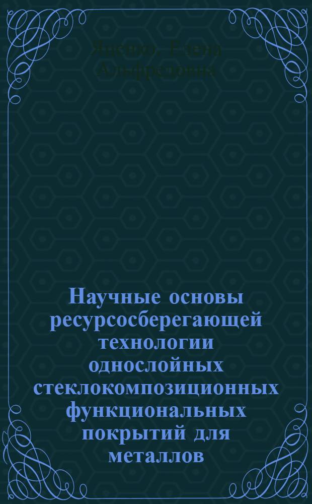 Научные основы ресурсосберегающей технологии однослойных стеклокомпозиционных функциональных покрытий для металлов : автореф. дис. на соиск. учен. степ. д. т. н. : специальность 05.17.11 <Технология силикатных и тугоплавких неметаллических материалов>