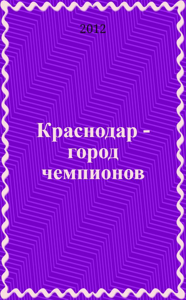 Краснодар - город чемпионов : о выдающихся спортсменах и тренерах кубанской столицы