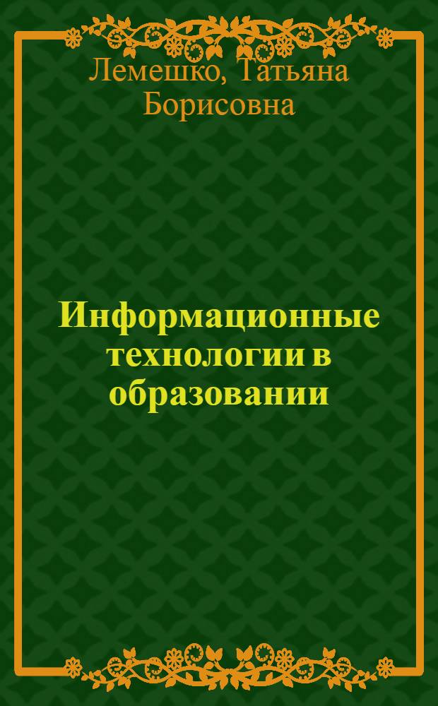 Информационные технологии в образовании : учебное пособие : для студентов по направлению 051000 "Профессиональное обучение (профиль - экономика и управление)" гуманитарно-педагогического факультета