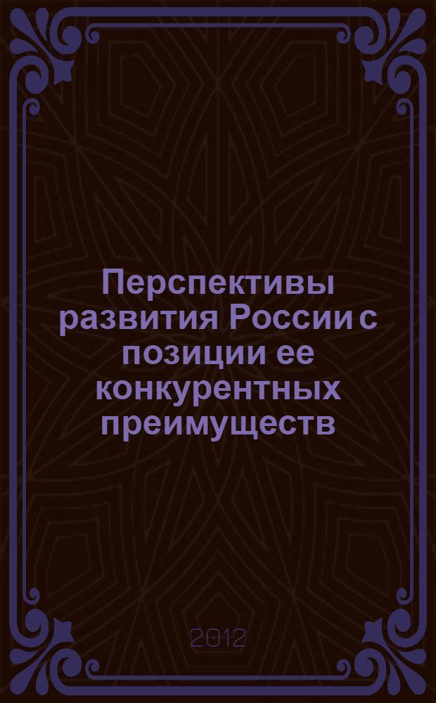 Перспективы развития России с позиции ее конкурентных преимуществ : научный доклад