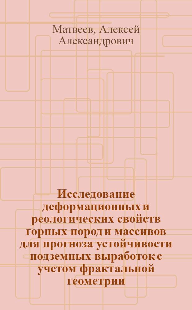 Исследование деформационных и реологических свойств горных пород и массивов для прогноза устойчивости подземных выработок с учетом фрактальной геометрии : автореф. дис. на соиск. учен. степ. к. т. н. : специальность 25.00.20 <Геомеханика, разрушение горных пород, рудничная аэрогазодинамика и горная теплофизика>
