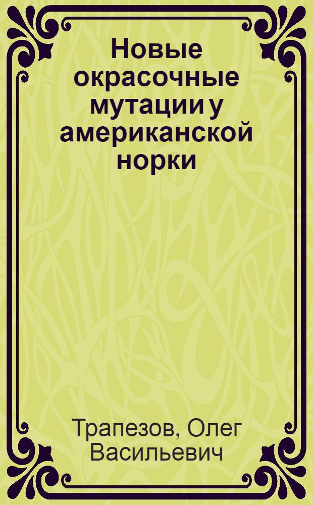 Новые окрасочные мутации у американской норки (Mustela vison), наблюдаемые в процессе ее экспериментальной доместикации : автореф. дис. на соиск. учен. степ. д. б. н. : специальность 03.02.07 <Генетика>