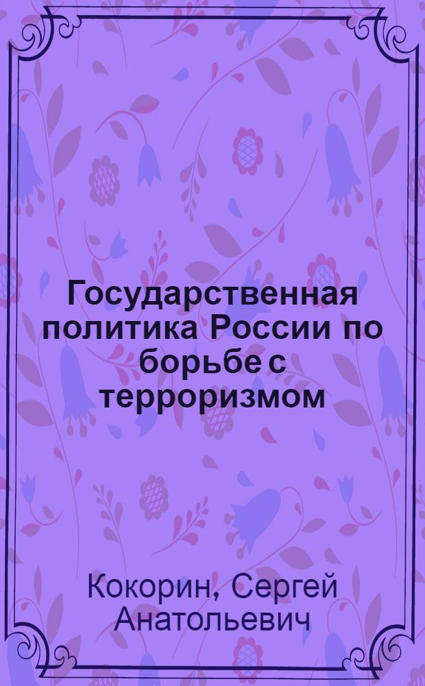 Государственная политика России по борьбе с терроризмом: политологический анализ : автореф. дис. на соиск. учен. степ. к. полит. н. : специальность 23.00.02 <Политические институты, политические процессы и технологии>