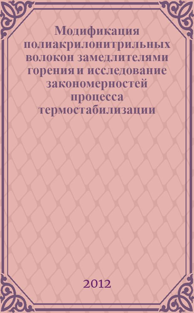 Модификация полиакрилонитрильных волокон замедлителями горения и исследование закономерностей процесса термостабилизации : автореф. дис. на соиск. учен. степ. к. т. н. : специальность 05.17.06 <Технология и переработка полимеров и композитов>