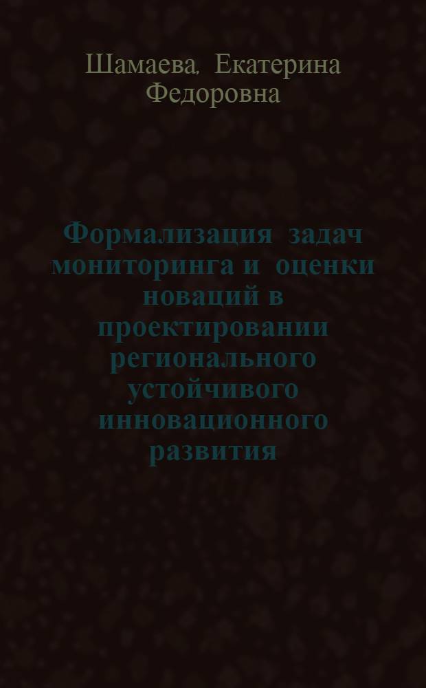 Формализация задач мониторинга и оценки новаций в проектировании регионального устойчивого инновационного развития : автореф. дис. на соиск. учен. степ. к. т. н. : специальность 05.13.01 <Системный анализ, управление и обработка информации по отраслям>