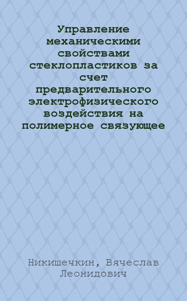 Управление механическими свойствами стеклопластиков за счет предварительного электрофизического воздействия на полимерное связующее : автореф. дис. на соиск. учен. степ. к. т. н. : специальность 05.16.09 <Материаловедение по отраслям>