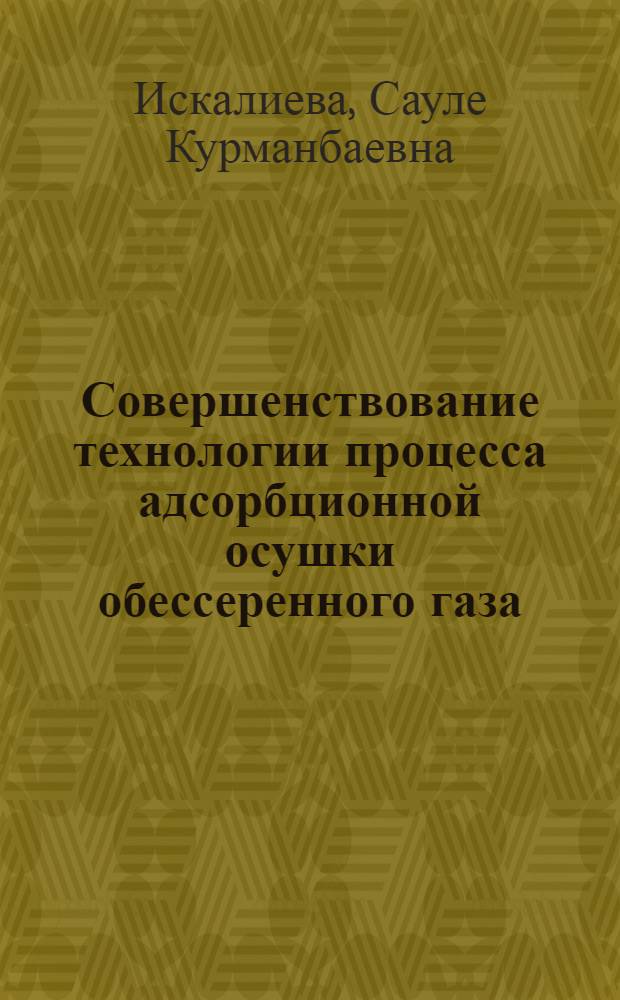 Совершенствование технологии процесса адсорбционной осушки обессеренного газа : автореф. дис. на соиск. учен. степ. к. т. н. : специальность 05.17.07 <Химическая технология топлива и высокоэнергетических веществ>