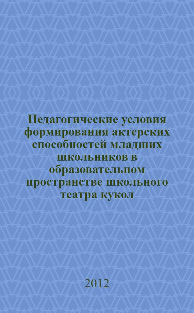 Педагогические условия формирования актерских способностей младших школьников в образовательном пространстве школьного театра кукол : автореф. дис. на соиск. учен. степ. к. п. н. : специальность 13.00.01 <Общая педагогика, история педагогики и образования>