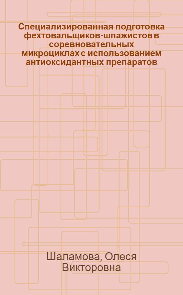 Специализированная подготовка фехтовальщиков-шпажистов в соревновательных микроциклах с использованием антиоксидантных препаратов : автореф. дис. на соиск. учен. степ. к. п. н. : специальность 13.00.04 <Теория и методика физического воспитания, спортивной тренировки, оздоровительной и адаптивной физической культуры> : специальность 03.01.04 <Биохимия>