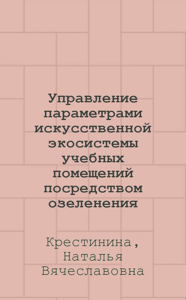 Управление параметрами искусственной экосистемы учебных помещений посредством озеленения : автореф. дис. на соиск. учен. степ. К. Б. Н. : специальность 03.02.08 <Экология по отраслям>