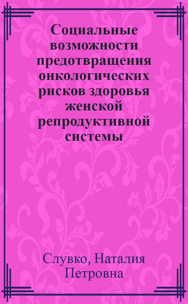Социальные возможности предотвращения онкологических рисков здоровья женской репродуктивной системы : (по материалам Астраханской области) : автореф. дис. на соиск. учен. степ. к. м. н. : специальность 14.02.05 <Социология медицины>