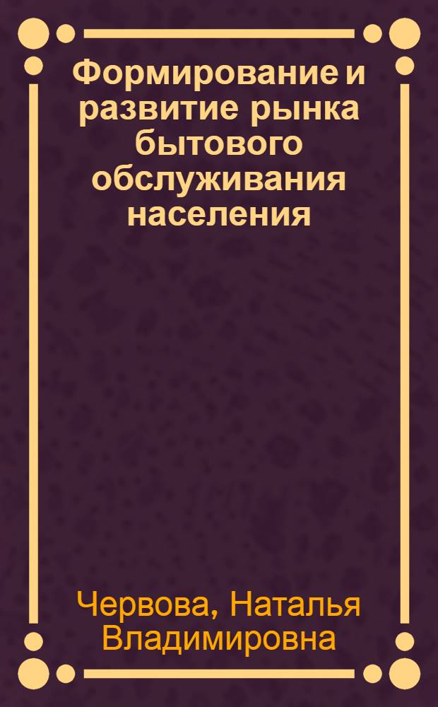 Формирование и развитие рынка бытового обслуживания населения : (на примере Хабаровского края) : автореф. дис. на соиск. учен. степ. к. э. н. : специальность 08.00.05 <Экономика и управление народным хозяйством по отраслям и сферам деятельности>