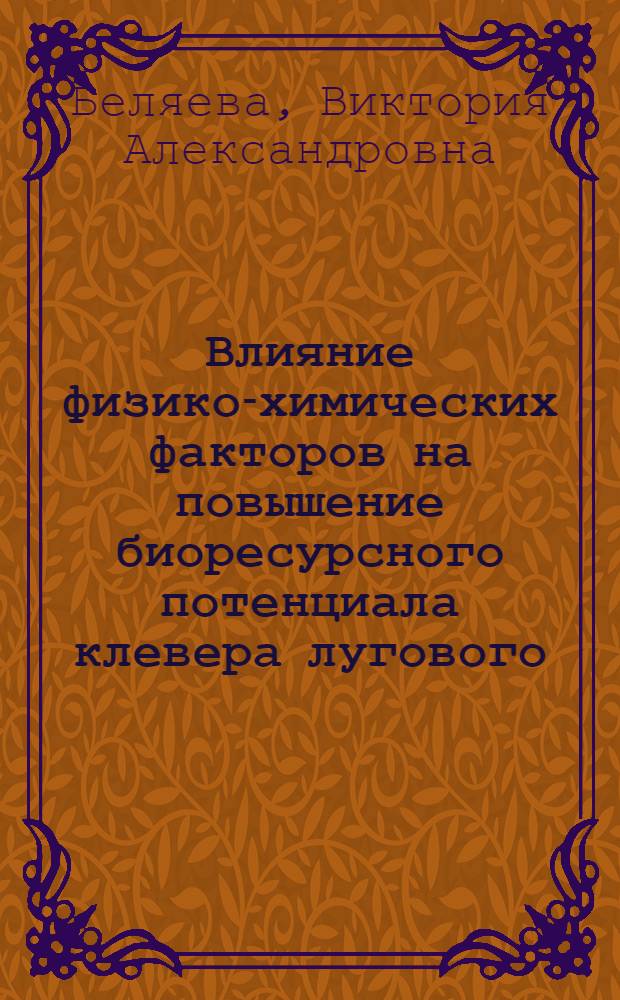 Влияние физико-химических факторов на повышение биоресурсного потенциала клевера лугового : автореф. дис. на соиск. учен. степ. к. б. н. : специальность 03.02.14 <Биологические ресурсы>
