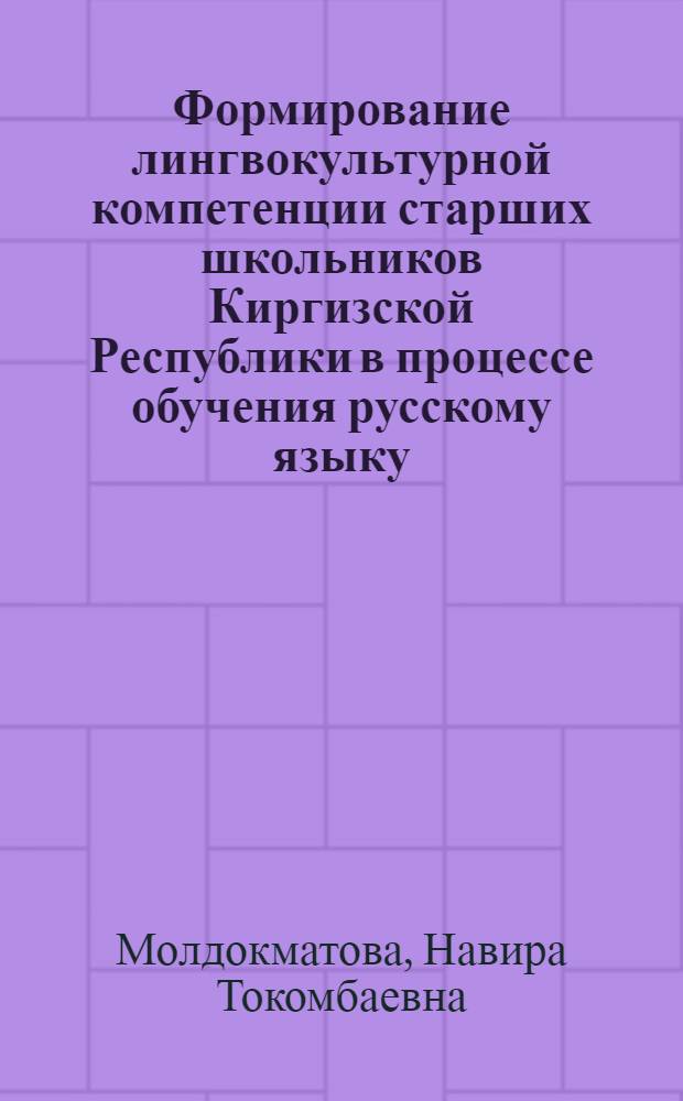 Формирование лингвокультурной компетенции старших школьников Киргизской Республики в процессе обучения русскому языку : автореф. дис. на соиск. учен. степ. к. п. н. : специальность 13.00.02 <Теория и методика обучения и воспитания по областям и уровням образования>