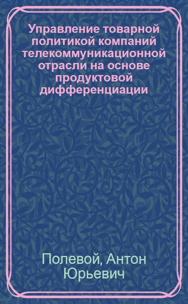 Управление товарной политикой компаний телекоммуникационной отрасли на основе продуктовой дифференциации : автореф. дис. на соиск. учен. степ. к. э. н. : специальность 08.00.05 <Экономика и управление народным хозяйством по отраслям и сферам деятельности>