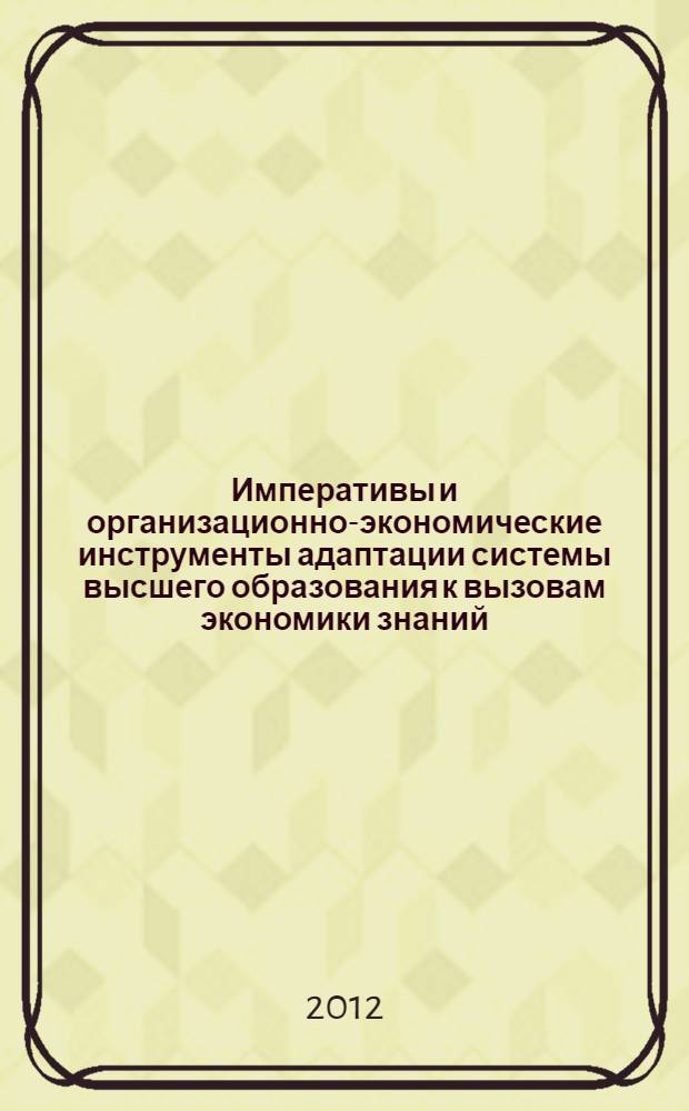 Императивы и организационно-экономические инструменты адаптации системы высшего образования к вызовам экономики знаний : автореф. дис. на соиск. учен. степ. д. э. н. : специальность 08.00.05 <Экономика и управление народным хозяйством по отраслям и сферам деятельности>