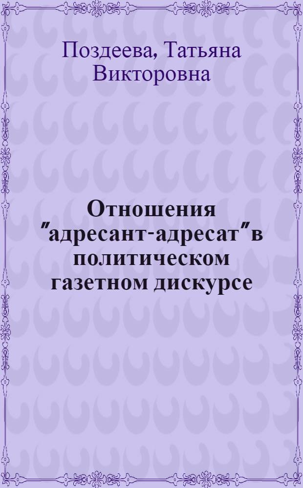 Отношения "адресант-адресат" в политическом газетном дискурсе: концепция взаимодействия и взаимокорреляции : автореф. дис. на соиск. учен. степ. к. филол. н. : специальность 10.02.19 <Теория языка>