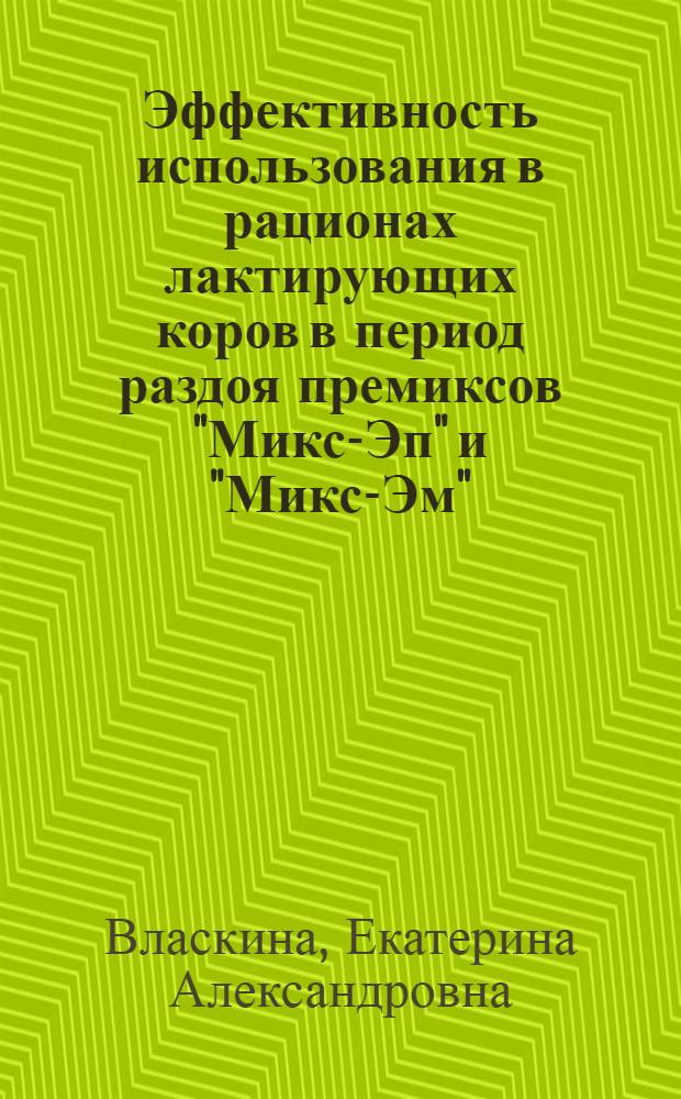 Эффективность использования в рационах лактирующих коров в период раздоя премиксов "Микс-Эп" и "Микс-Эм" : автореф. дис. на соиск. учен. степ. к. б. н. : специальность 06.02.10 <Частная зоотехния, технология производства продуктов животноводства>
