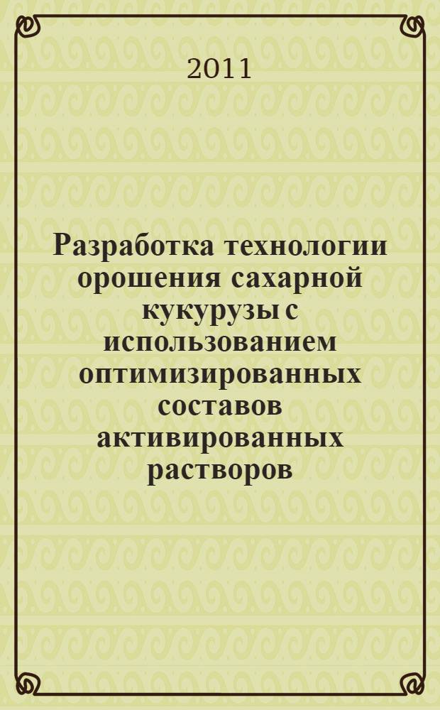 Разработка технологии орошения сахарной кукурузы с использованием оптимизированных составов активированных растворов : автореф. дис. на соиск. учен. степ. к. т. н. : специальность 06.01.02 <Мелиорация, рекультивация и охрана земель>