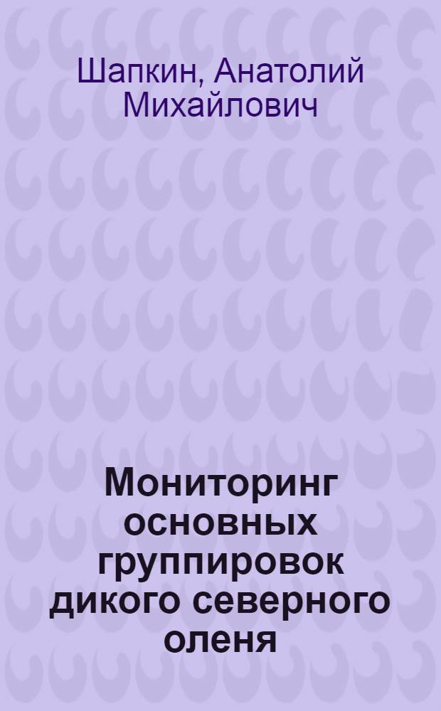 Мониторинг основных группировок дикого северного оленя (Rangifer tarandus L.) в экосистеме Западного Таймыра : автореф. дис. на соиск. учен. степ. к. б. н. : специальность 03.02.08 <Экология по отраслям>