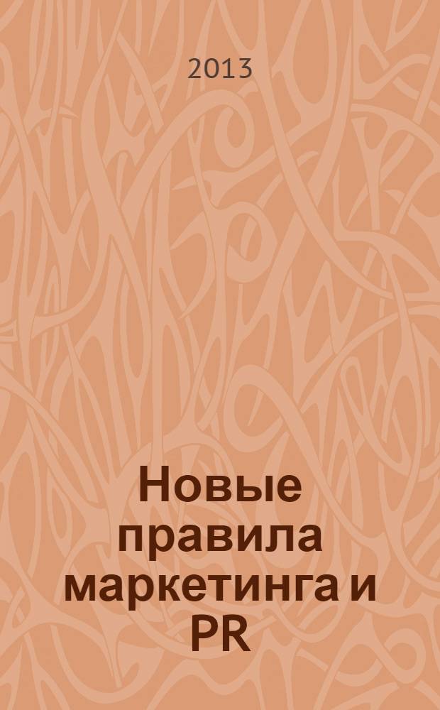 Новые правила маркетинга и PR : как использовать социальные сети, блоги, подкасты и вирусный маркетинг для непосредственного контакта с покупателем