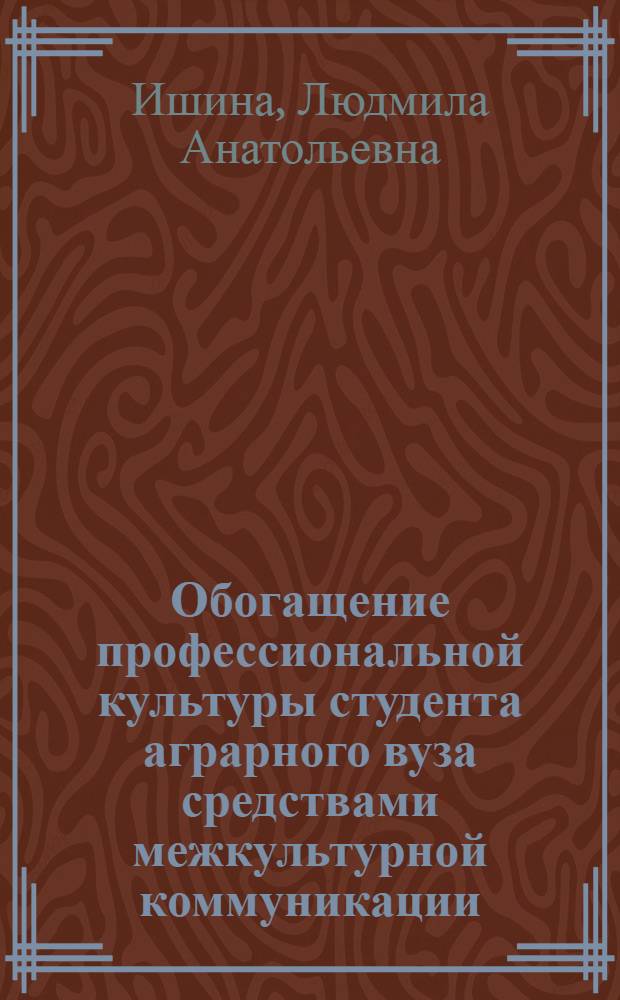 Обогащение профессиональной культуры студента аграрного вуза средствами межкультурной коммуникации : автореф. дис. на соиск. учен. степ. к. п. н. : специальность 13.00.01 <Общая педагогика, история педагогики и образования>
