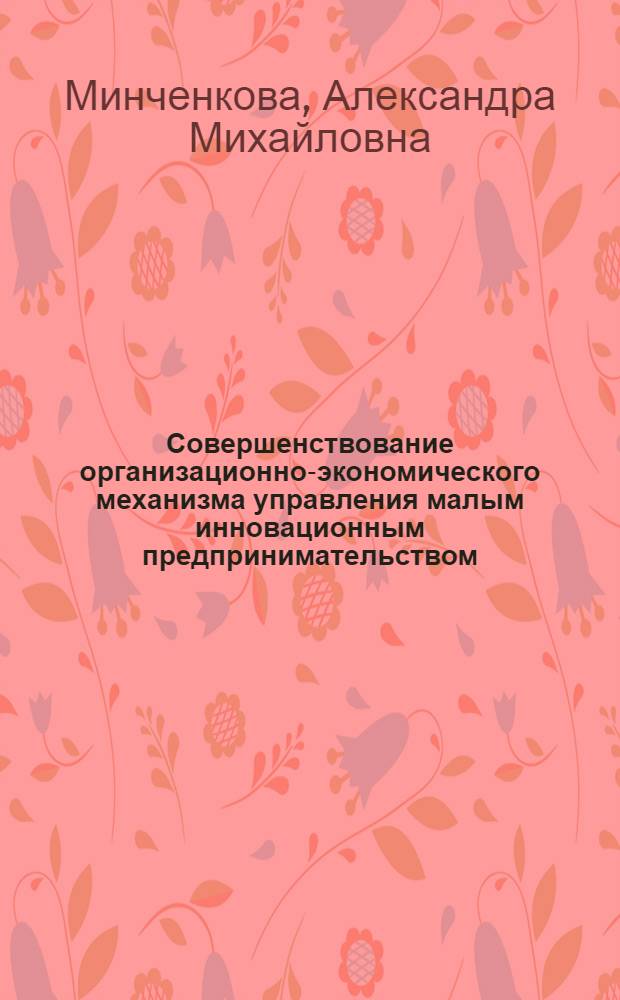 Совершенствование организационно-экономического механизма управления малым инновационным предпринимательством : автореф. дис. на соиск. учен. степ. к. э. н. : специальность 08.00.05 <Экономика и управление народным хозяйством по отраслям и сферам деятельности>