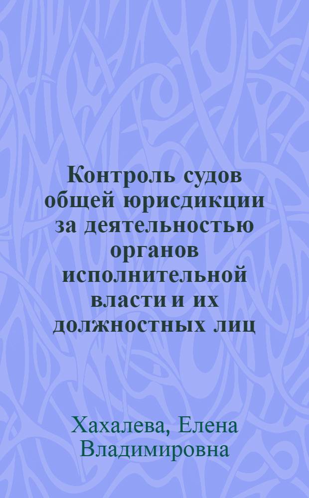 Контроль судов общей юрисдикции за деятельностью органов исполнительной власти и их должностных лиц : автореф. дис. на соиск. учен. степ. д. ю. н. : специальность 12.00.14 <Административное право, финансовое право, информационное право>