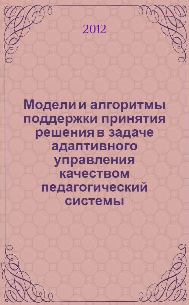 Модели и алгоритмы поддержки принятия решения в задаче адаптивного управления качеством педагогический системы : автореф. дис. на соиск. учен. степ. к. т. н. : специальность 05.13.10 <Управление в социальных и экономических системах>