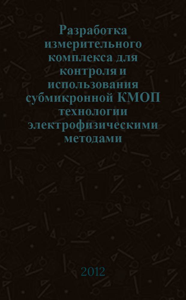 Разработка измерительного комплекса для контроля и использования субмикронной КМОП технологии электрофизическими методами : автореф. дис. на соиск. учен. степ. к. т. н. : специальность 01.04.10 <Физика полупроводников>