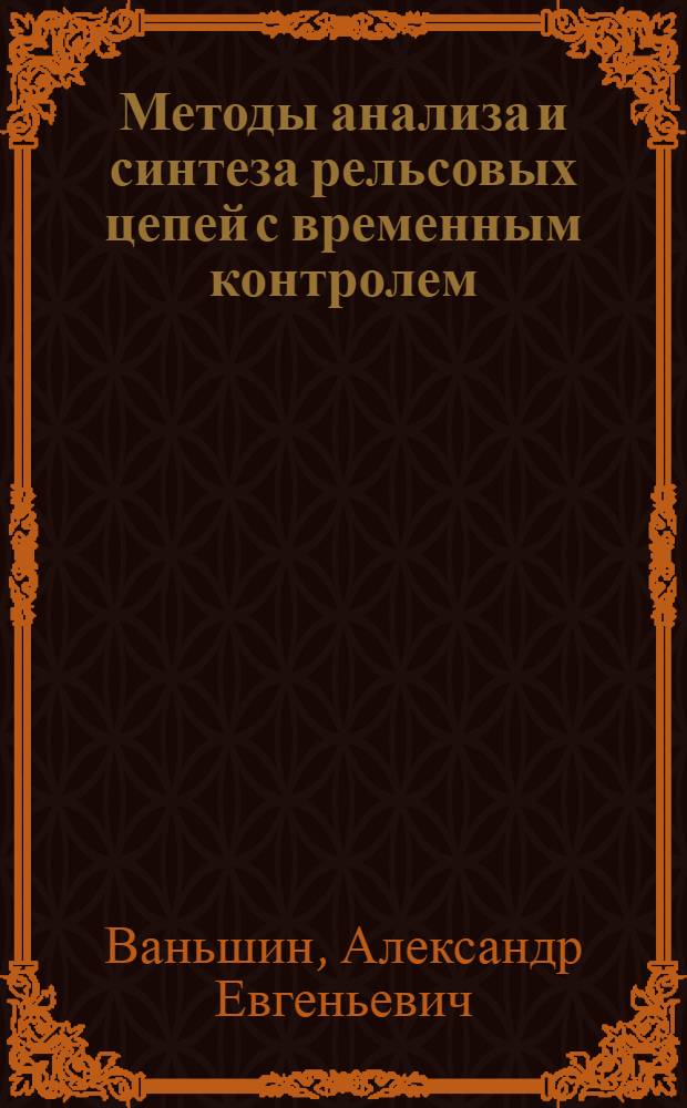 Методы анализа и синтеза рельсовых цепей с временным контролем : автореф. дис. на соиск. учен. степ. к. т. н. : специальность 05.22.08 <Управление процессами перевозок>
