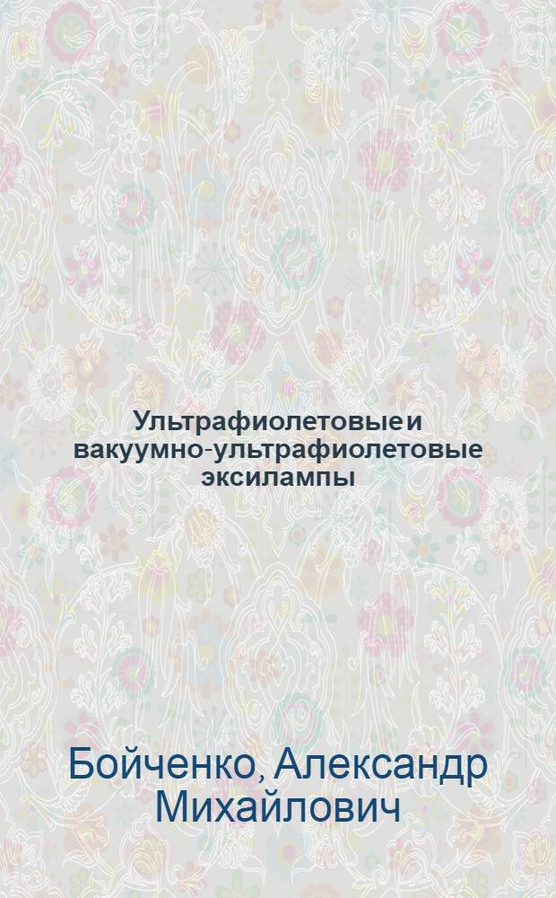 Ультрафиолетовые и вакуумно-ультрафиолетовые эксилампы: физика, техника и применения = The ultravilet and vacuum-ultraviolet excilamps: physics, technology and applications