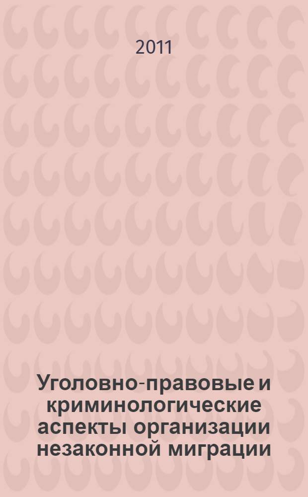 Уголовно-правовые и криминологические аспекты организации незаконной миграции : автореф. дис. на соиск. учен. степ. к. ю. н. : специальность 12.00.08 <Уголовное право и криминология; уголовно-исполнительное право>