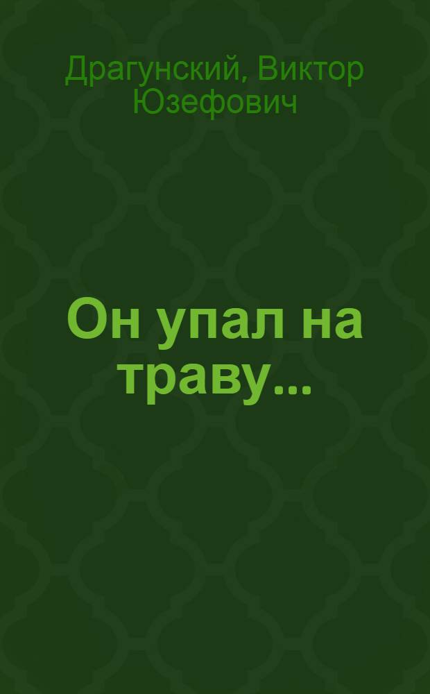 Он упал на траву... : повесть : для среднего и старшего школьного возраста