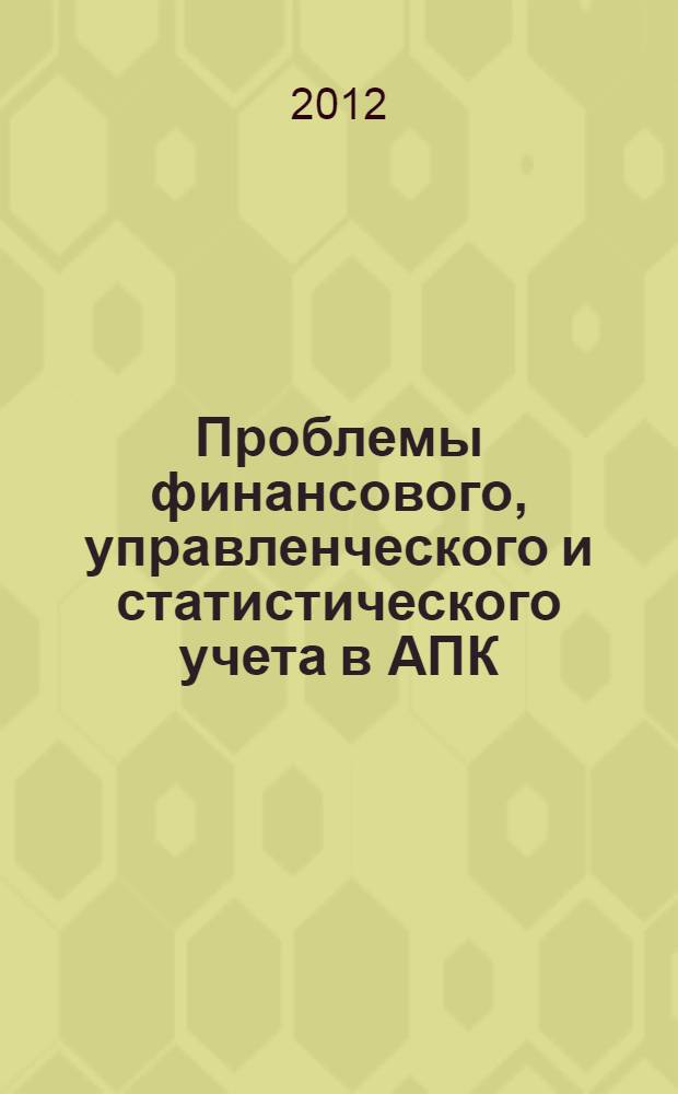 Проблемы финансового, управленческого и статистического учета в АПК : монография