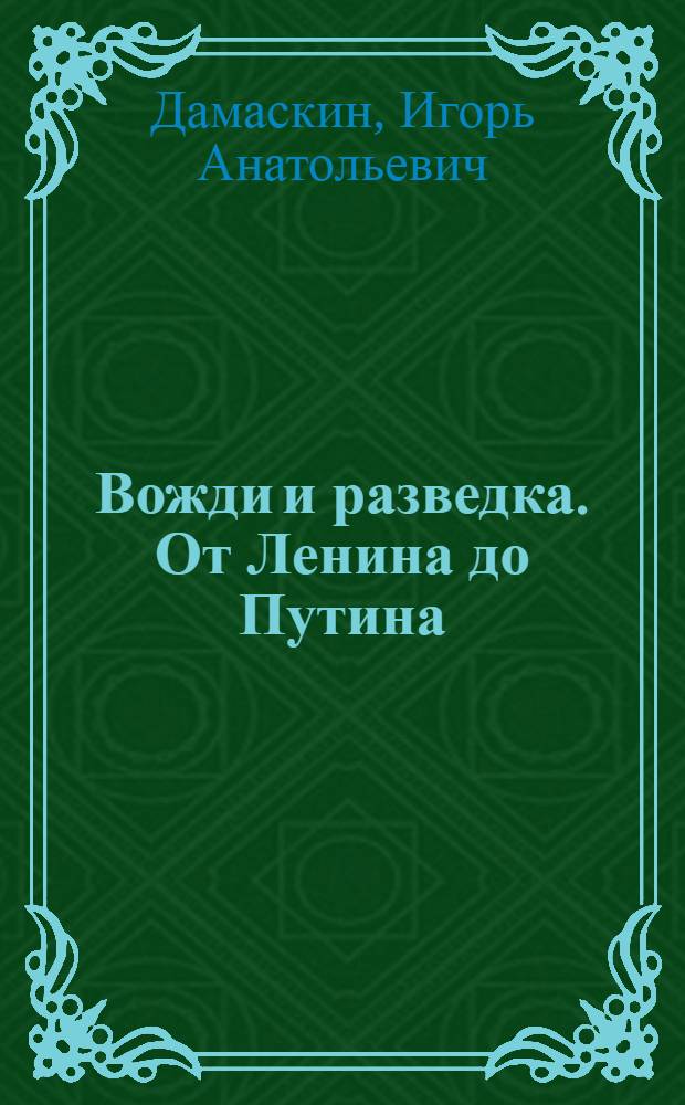 Вожди и разведка. От Ленина до Путина