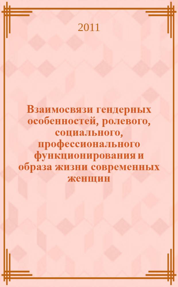 Взаимосвязи гендерных особенностей, ролевого, социального, профессионального функционирования и образа жизни современных женщин : монография