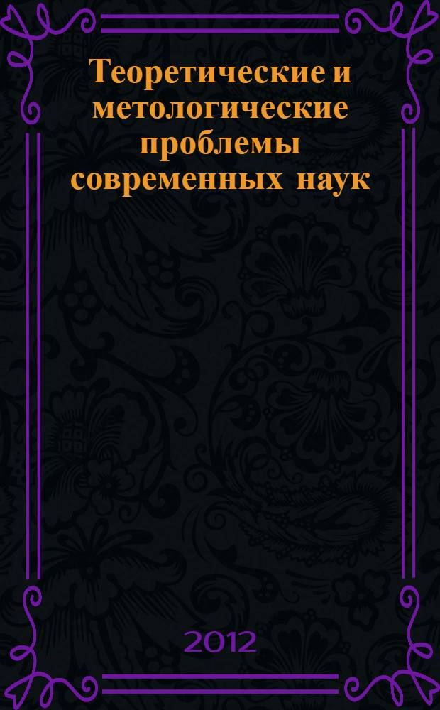 Теоретические и метологические проблемы современных наук : материалы IV-й Международной научно-практической заочной конференции, 29 марта 2012 года, Новосибирск