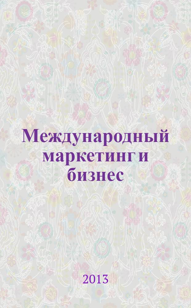 Международный маркетинг и бизнес : учебное пособие : пособие для бакалавров и магистров : соответствует Федеральному государственному образовательному стандарту 3-го поколения