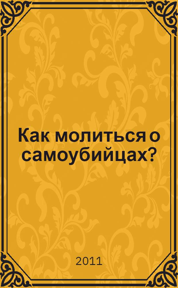 Как молиться о самоубийцах? : высказывания святых отцов и подвижников Церкви. Канон о самовольне живот свой скончавших