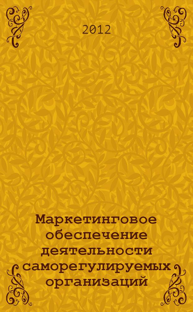 Маркетинговое обеспечение деятельности саморегулируемых организаций : учебное пособие по дисциплине "Маркетинг" для подготовки бакалавров по направлению "Менеджмент" - 080200, профиль подготовки "Производственный менеджмент" ООП - "Производственный менеджмент в строительстве"