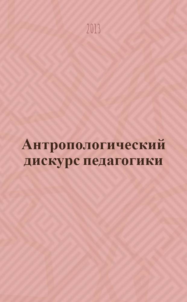 Антропологический дискурс педагогики : исторические и теоретические аспекты : монография