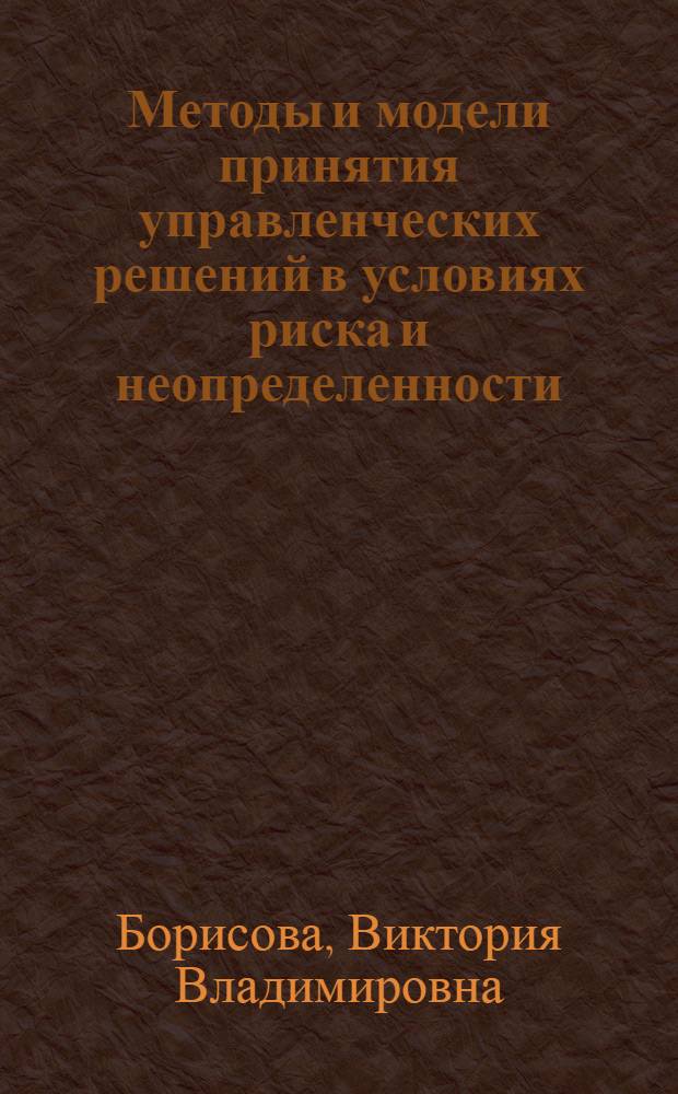 Методы и модели принятия управленческих решений в условиях риска и неопределенности : учебное пособие для студентов специальности "Математические методы в экономике" - 080116