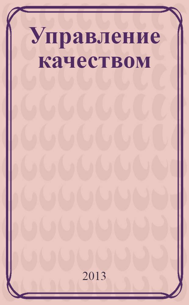 Управление качеством : учебное пособие для бакалавров : для студентов высших учебных заведений, обучающихся по специальности "Управление качеством"