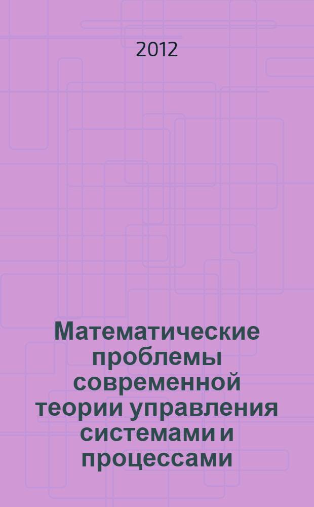 Математические проблемы современной теории управления системами и процессами = Mathematical problems of the modern theory of systems and processes control : материалы Международной молодежной конференции в рамках фестиваля науки, (4 сентября 2012 г.)