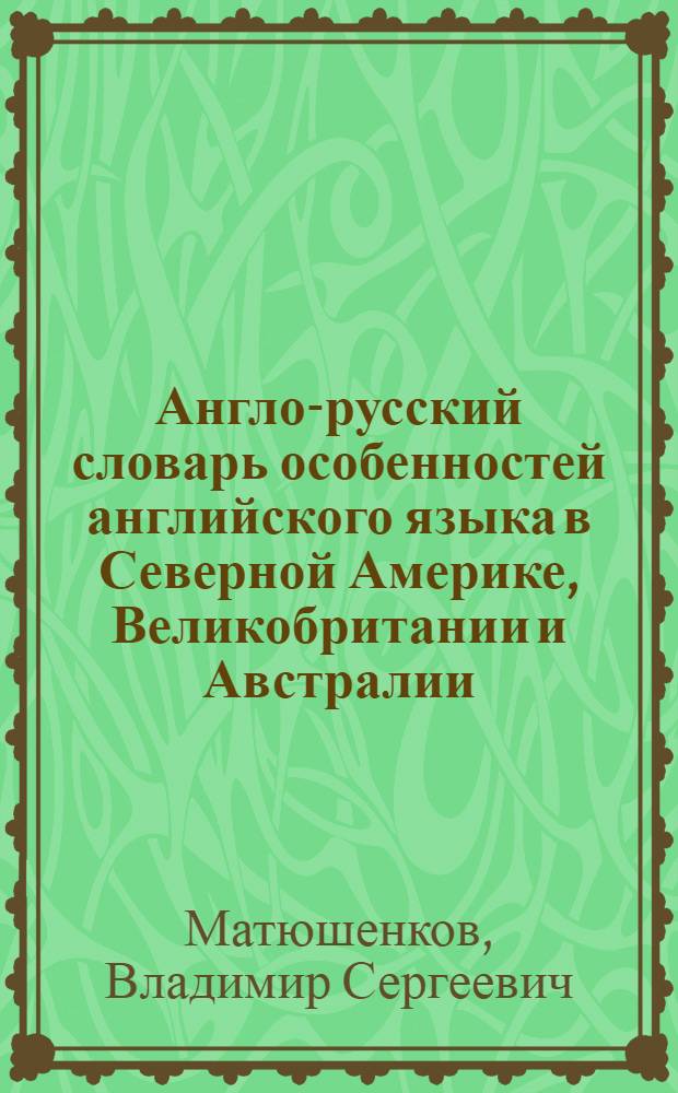 Англо-русский словарь особенностей английского языка в Северной Америке, Великобритании и Австралии = Dictionary of Americanisms, Canadianisms, Briticisms and Australianisms