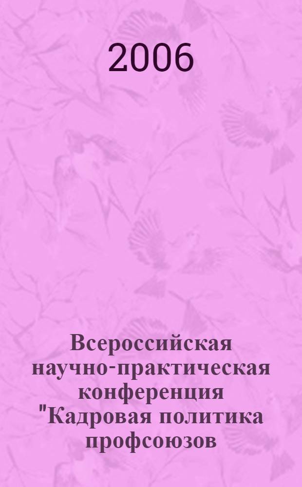 Всероссийская научно-практическая конференция "Кадровая политика профсоюзов: проблемы резерва", 20 июня 2006 г., Москва : к VI съезду ФНПР : материалы